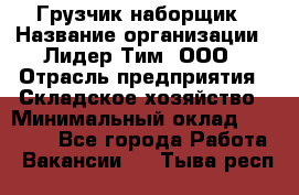 Грузчик-наборщик › Название организации ­ Лидер Тим, ООО › Отрасль предприятия ­ Складское хозяйство › Минимальный оклад ­ 15 000 - Все города Работа » Вакансии   . Тыва респ.